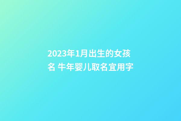 2023年1月出生的女孩名 牛年婴儿取名宜用字
